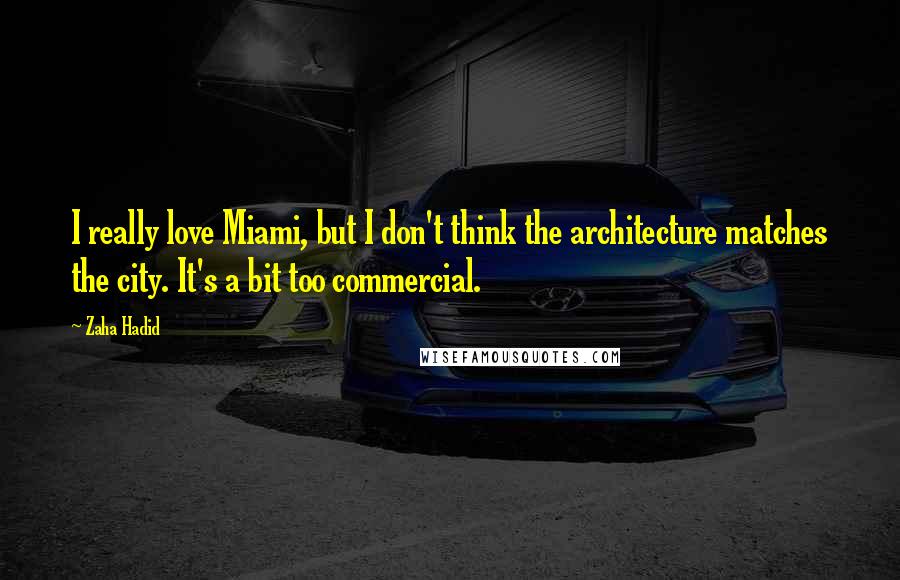 Zaha Hadid Quotes: I really love Miami, but I don't think the architecture matches the city. It's a bit too commercial.