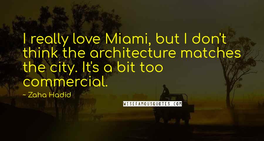 Zaha Hadid Quotes: I really love Miami, but I don't think the architecture matches the city. It's a bit too commercial.