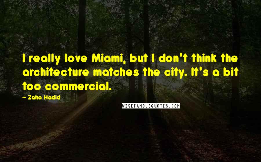 Zaha Hadid Quotes: I really love Miami, but I don't think the architecture matches the city. It's a bit too commercial.