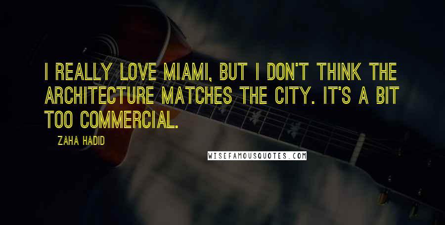 Zaha Hadid Quotes: I really love Miami, but I don't think the architecture matches the city. It's a bit too commercial.