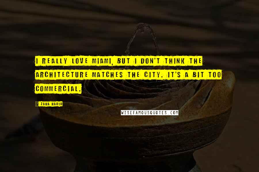 Zaha Hadid Quotes: I really love Miami, but I don't think the architecture matches the city. It's a bit too commercial.