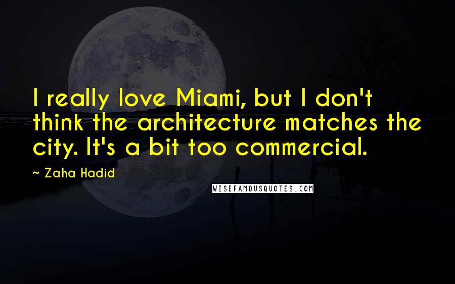Zaha Hadid Quotes: I really love Miami, but I don't think the architecture matches the city. It's a bit too commercial.