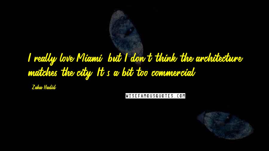 Zaha Hadid Quotes: I really love Miami, but I don't think the architecture matches the city. It's a bit too commercial.