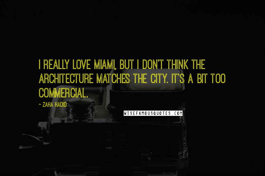 Zaha Hadid Quotes: I really love Miami, but I don't think the architecture matches the city. It's a bit too commercial.
