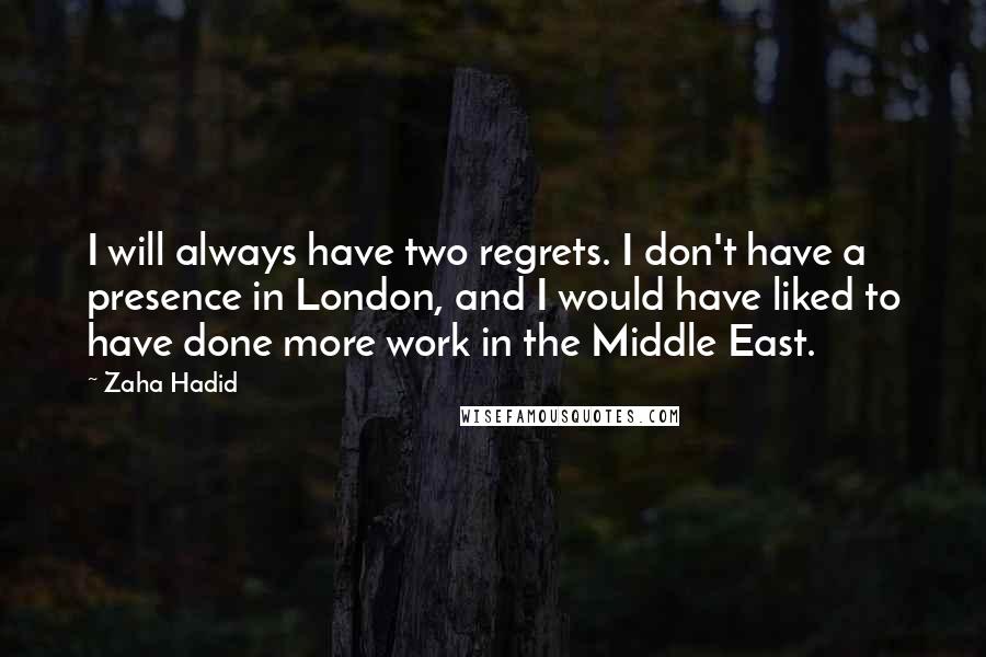 Zaha Hadid Quotes: I will always have two regrets. I don't have a presence in London, and I would have liked to have done more work in the Middle East.