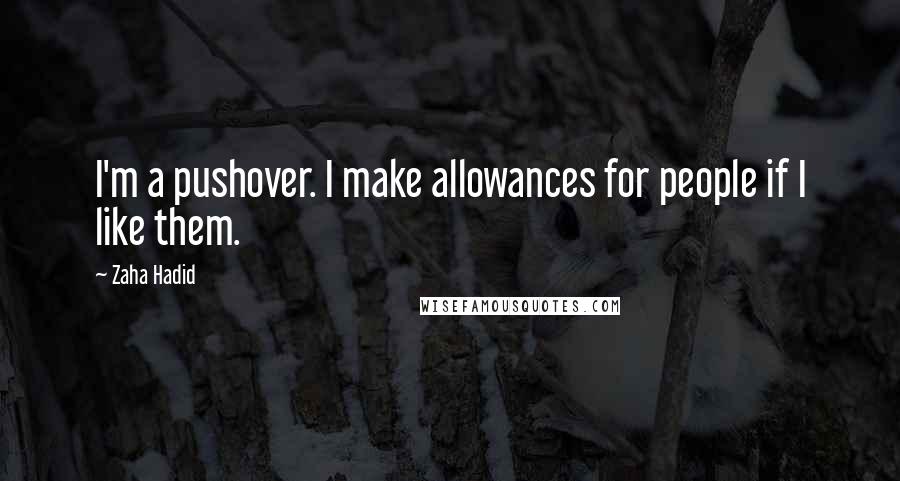 Zaha Hadid Quotes: I'm a pushover. I make allowances for people if I like them.
