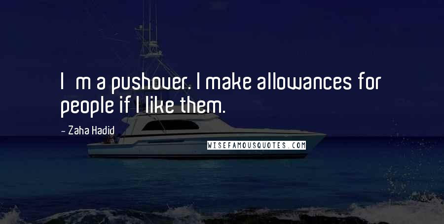 Zaha Hadid Quotes: I'm a pushover. I make allowances for people if I like them.