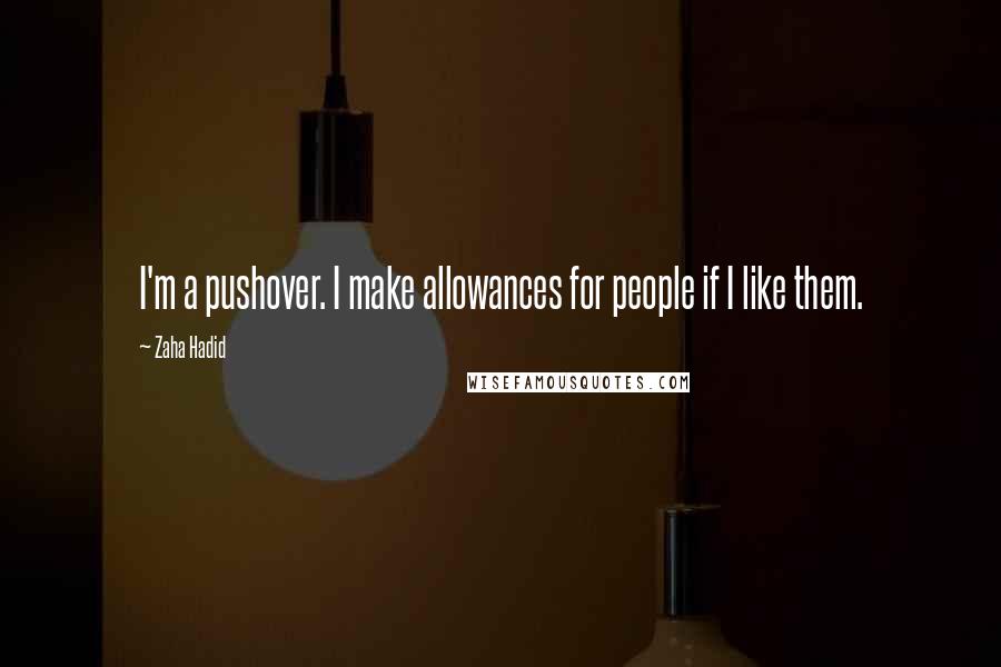 Zaha Hadid Quotes: I'm a pushover. I make allowances for people if I like them.