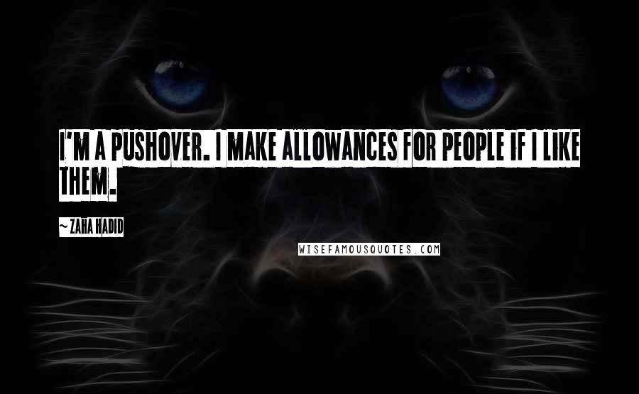 Zaha Hadid Quotes: I'm a pushover. I make allowances for people if I like them.