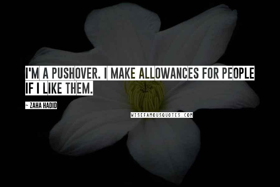 Zaha Hadid Quotes: I'm a pushover. I make allowances for people if I like them.