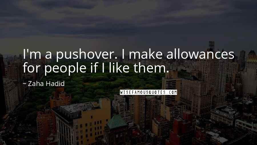 Zaha Hadid Quotes: I'm a pushover. I make allowances for people if I like them.