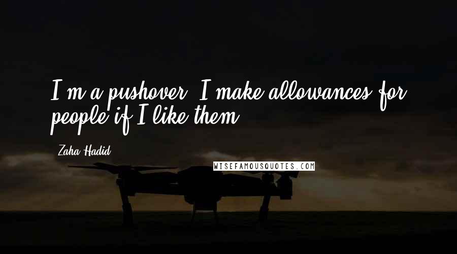 Zaha Hadid Quotes: I'm a pushover. I make allowances for people if I like them.