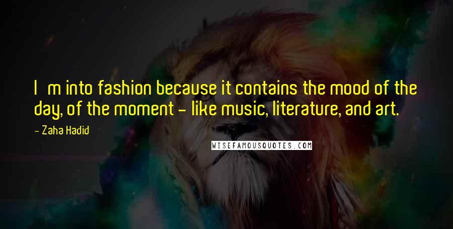 Zaha Hadid Quotes: I'm into fashion because it contains the mood of the day, of the moment - like music, literature, and art.