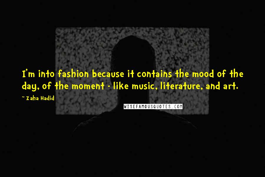 Zaha Hadid Quotes: I'm into fashion because it contains the mood of the day, of the moment - like music, literature, and art.