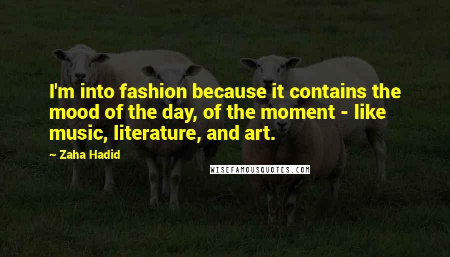 Zaha Hadid Quotes: I'm into fashion because it contains the mood of the day, of the moment - like music, literature, and art.