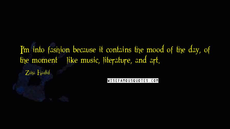 Zaha Hadid Quotes: I'm into fashion because it contains the mood of the day, of the moment - like music, literature, and art.