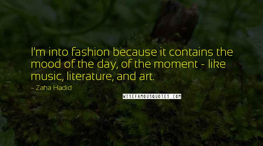 Zaha Hadid Quotes: I'm into fashion because it contains the mood of the day, of the moment - like music, literature, and art.