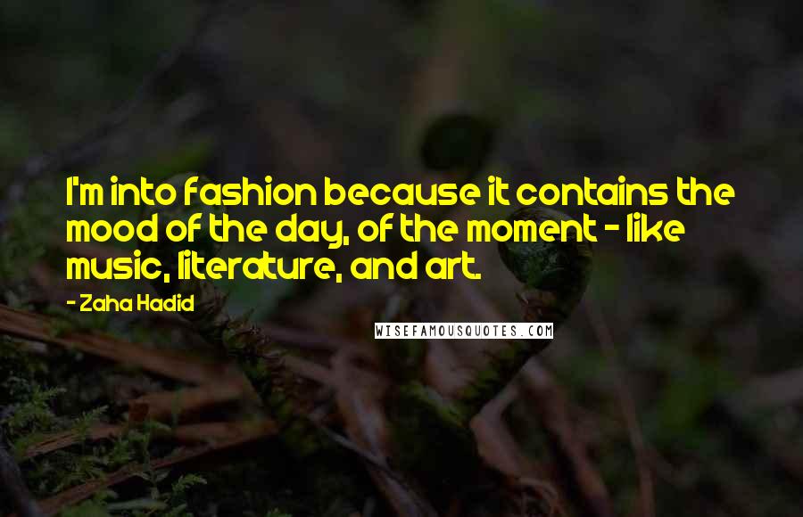 Zaha Hadid Quotes: I'm into fashion because it contains the mood of the day, of the moment - like music, literature, and art.