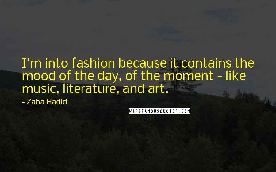 Zaha Hadid Quotes: I'm into fashion because it contains the mood of the day, of the moment - like music, literature, and art.