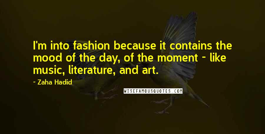 Zaha Hadid Quotes: I'm into fashion because it contains the mood of the day, of the moment - like music, literature, and art.