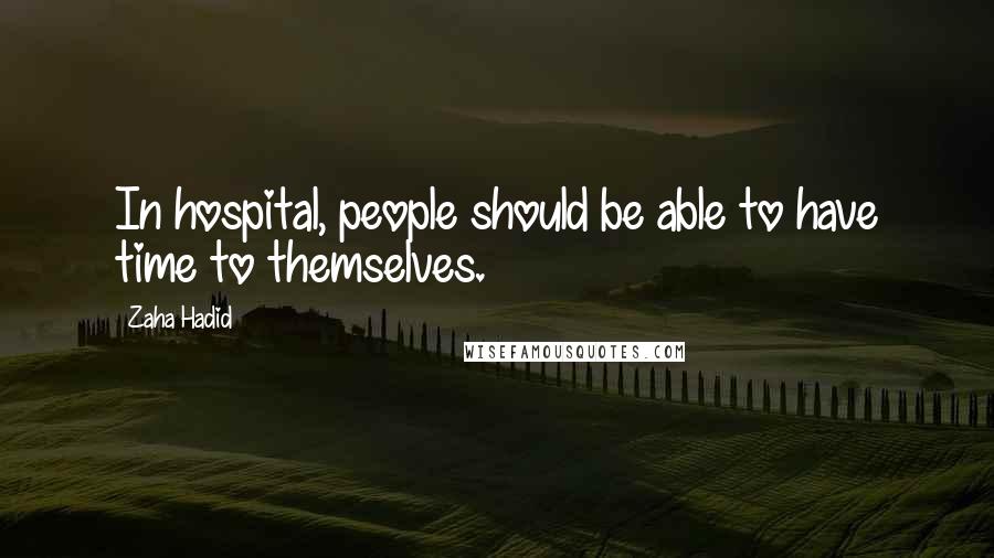 Zaha Hadid Quotes: In hospital, people should be able to have time to themselves.