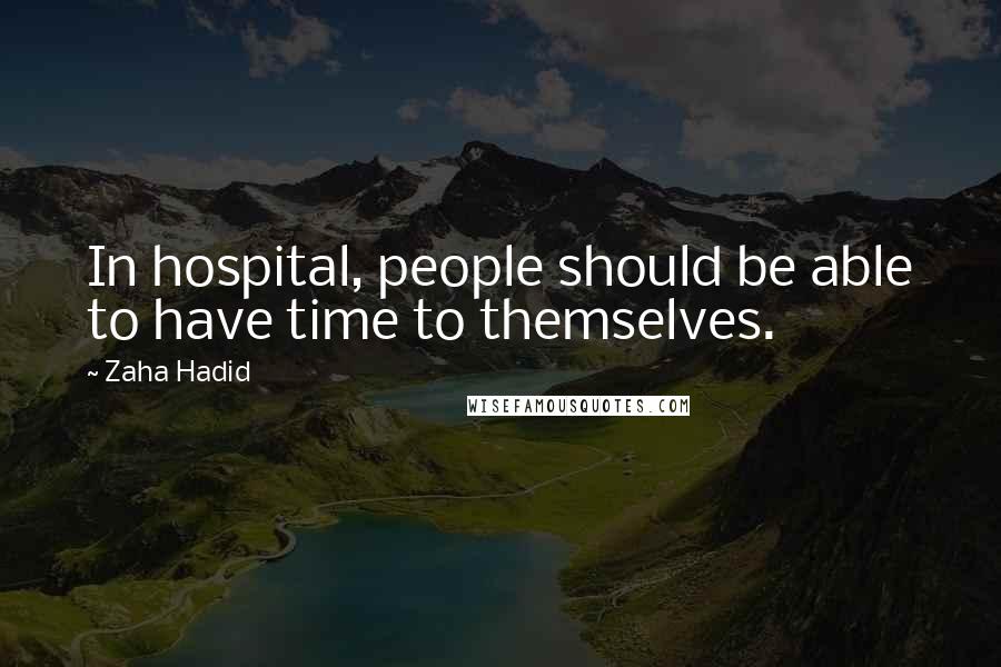 Zaha Hadid Quotes: In hospital, people should be able to have time to themselves.