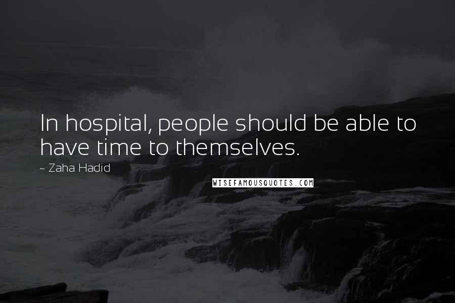 Zaha Hadid Quotes: In hospital, people should be able to have time to themselves.