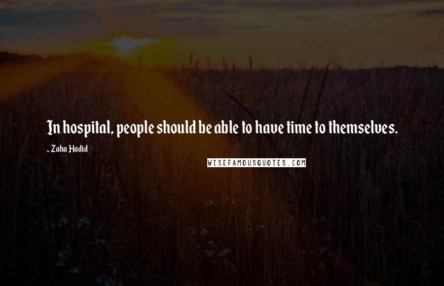 Zaha Hadid Quotes: In hospital, people should be able to have time to themselves.