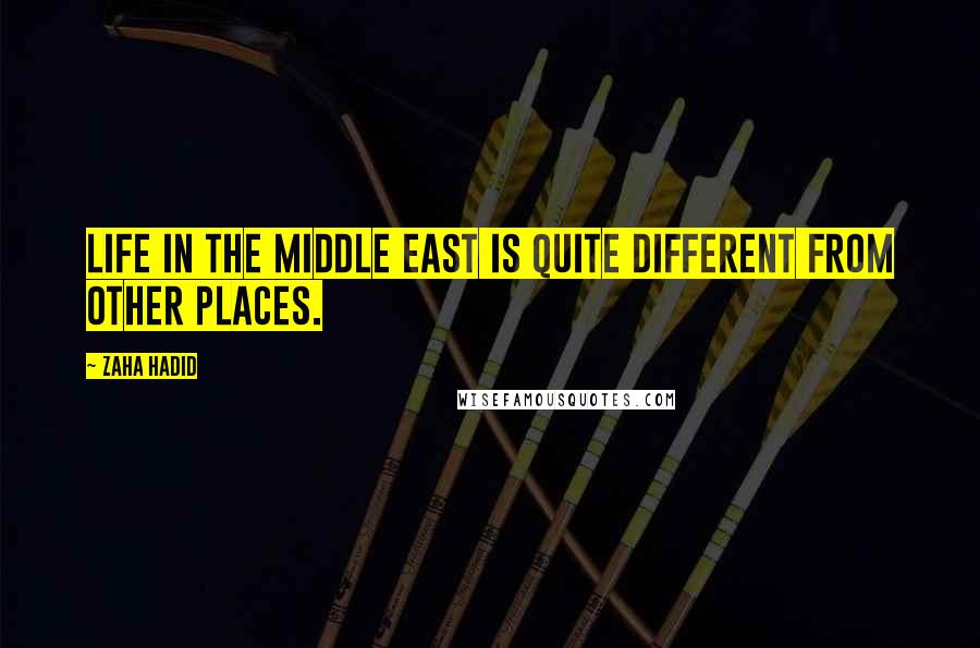 Zaha Hadid Quotes: Life in the Middle East is quite different from other places.