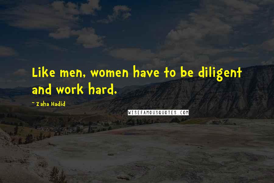Zaha Hadid Quotes: Like men, women have to be diligent and work hard.