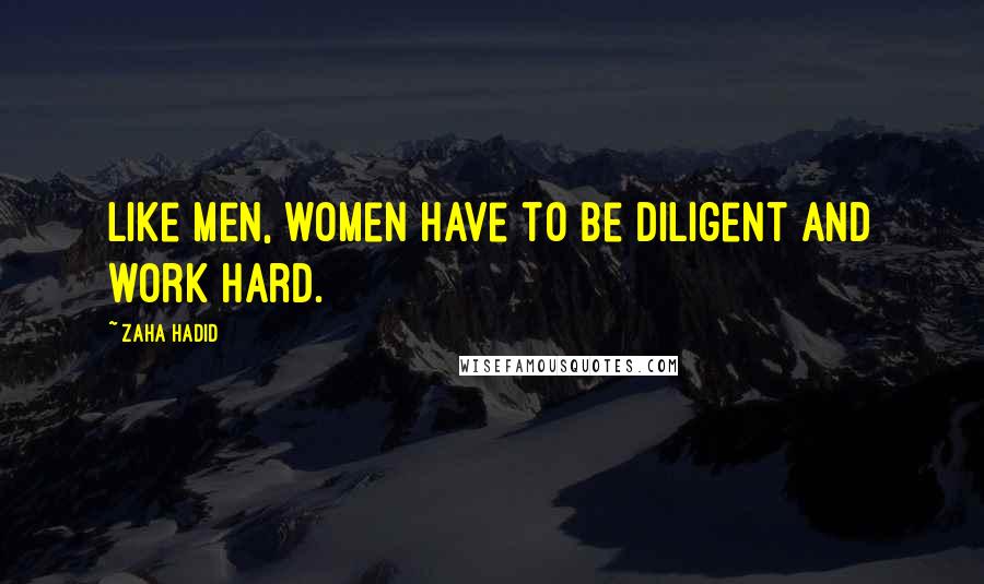 Zaha Hadid Quotes: Like men, women have to be diligent and work hard.