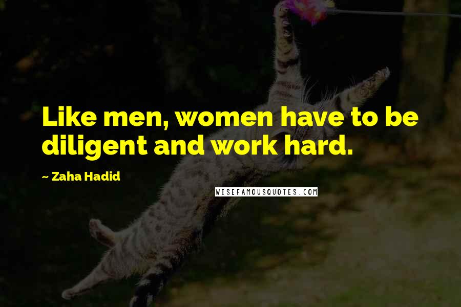 Zaha Hadid Quotes: Like men, women have to be diligent and work hard.