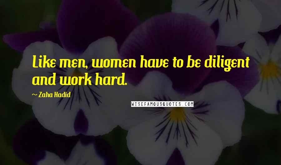 Zaha Hadid Quotes: Like men, women have to be diligent and work hard.