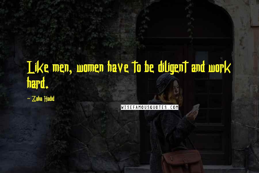 Zaha Hadid Quotes: Like men, women have to be diligent and work hard.