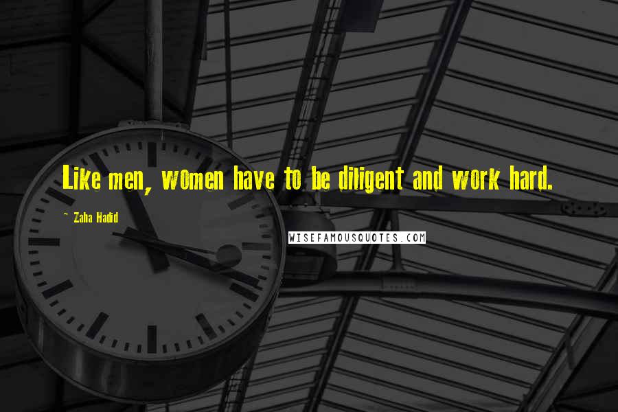Zaha Hadid Quotes: Like men, women have to be diligent and work hard.