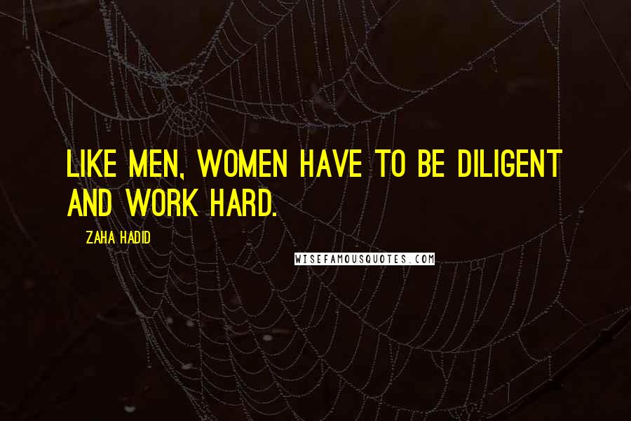 Zaha Hadid Quotes: Like men, women have to be diligent and work hard.