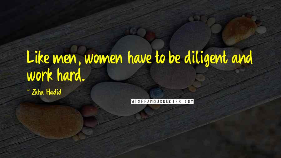 Zaha Hadid Quotes: Like men, women have to be diligent and work hard.