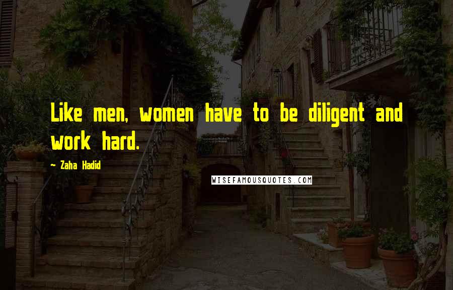 Zaha Hadid Quotes: Like men, women have to be diligent and work hard.