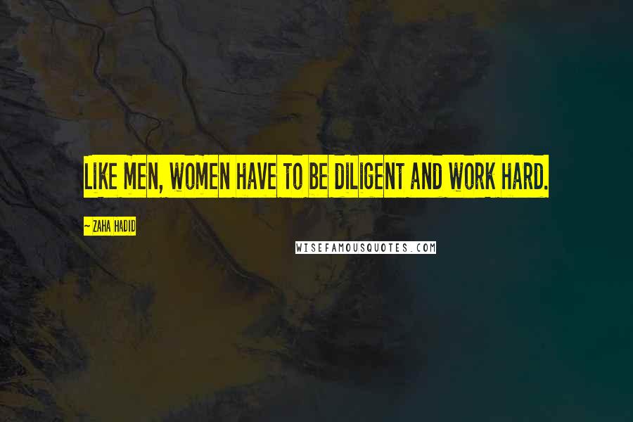 Zaha Hadid Quotes: Like men, women have to be diligent and work hard.