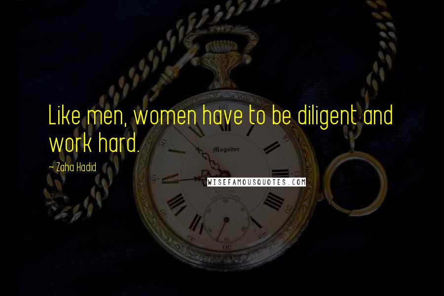 Zaha Hadid Quotes: Like men, women have to be diligent and work hard.