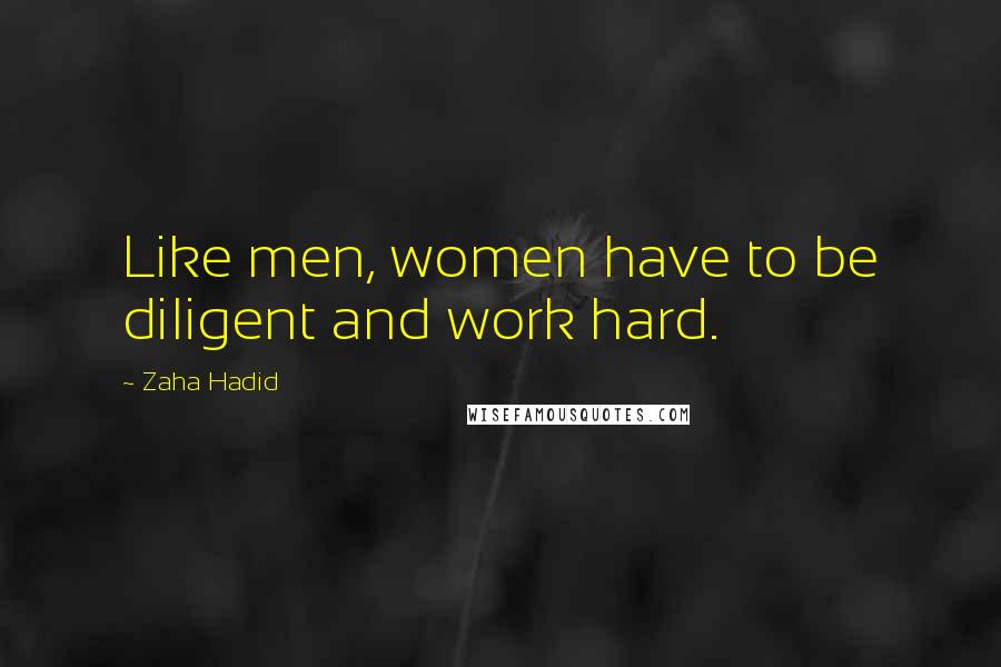 Zaha Hadid Quotes: Like men, women have to be diligent and work hard.