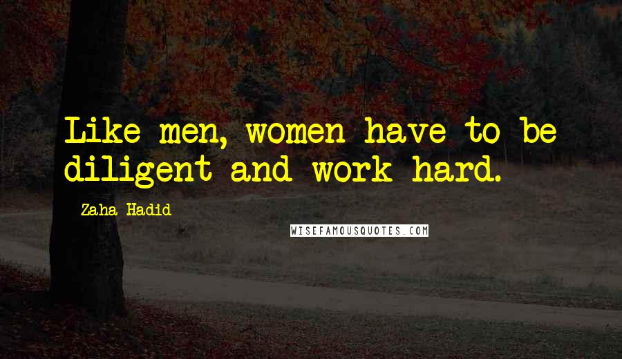 Zaha Hadid Quotes: Like men, women have to be diligent and work hard.