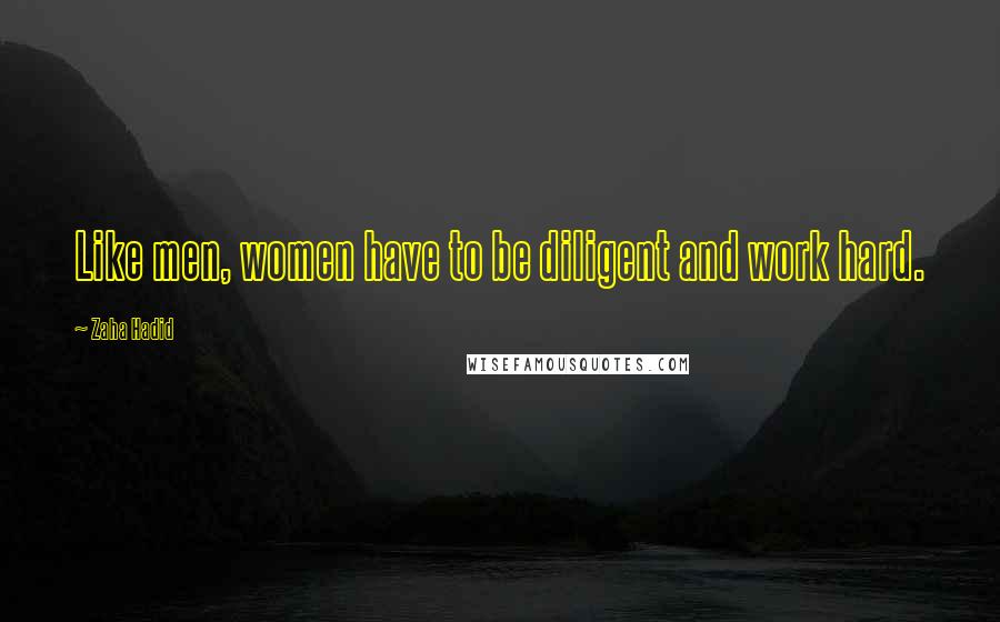Zaha Hadid Quotes: Like men, women have to be diligent and work hard.