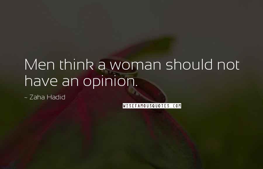 Zaha Hadid Quotes: Men think a woman should not have an opinion.
