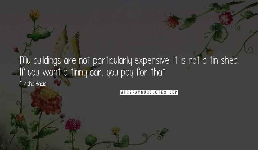 Zaha Hadid Quotes: My buildings are not particularly expensive. It is not a tin shed. If you want a tinny car, you pay for that.