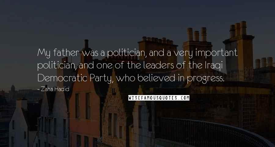 Zaha Hadid Quotes: My father was a politician, and a very important politician, and one of the leaders of the Iraqi Democratic Party, who believed in progress.