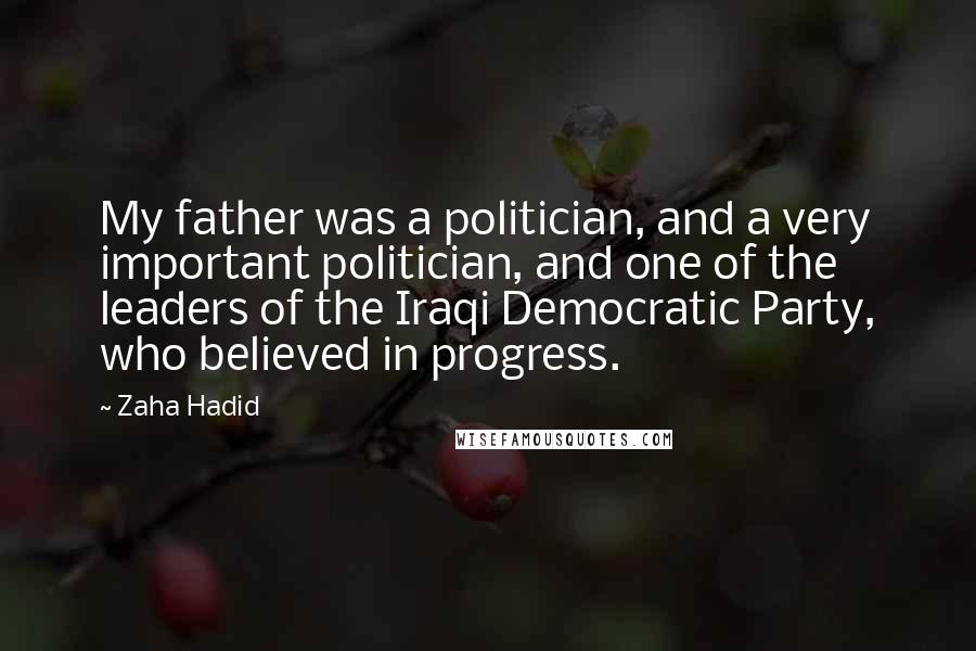 Zaha Hadid Quotes: My father was a politician, and a very important politician, and one of the leaders of the Iraqi Democratic Party, who believed in progress.