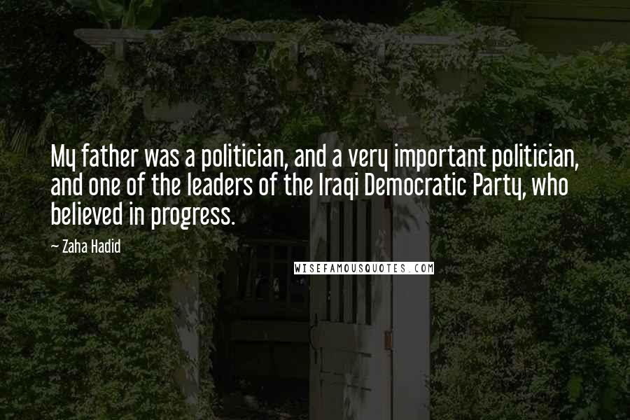 Zaha Hadid Quotes: My father was a politician, and a very important politician, and one of the leaders of the Iraqi Democratic Party, who believed in progress.