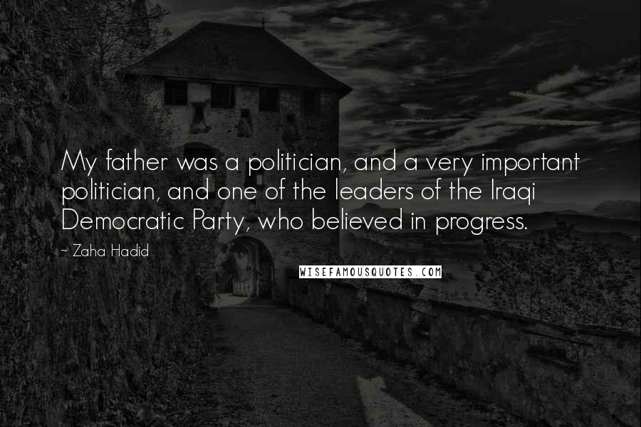 Zaha Hadid Quotes: My father was a politician, and a very important politician, and one of the leaders of the Iraqi Democratic Party, who believed in progress.