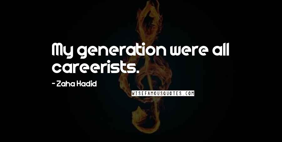 Zaha Hadid Quotes: My generation were all careerists.